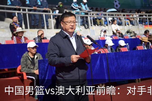 中国男篮vs澳大利亚前瞻：对手非最强阵容，男篮磨合阵容是首要目标